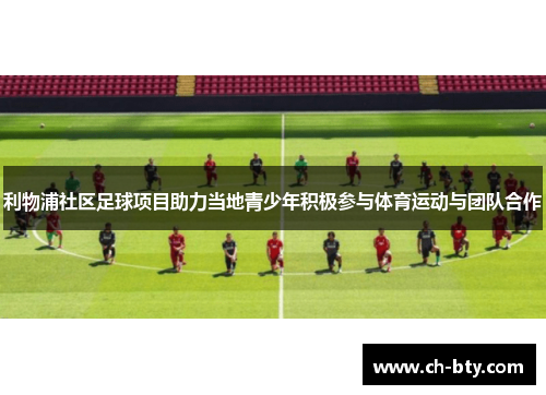 利物浦社区足球项目助力当地青少年积极参与体育运动与团队合作