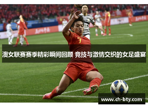 澳女联赛赛季精彩瞬间回顾 竞技与激情交织的女足盛宴