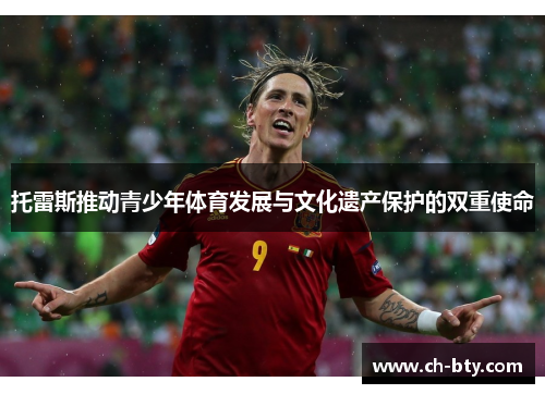 托雷斯推动青少年体育发展与文化遗产保护的双重使命