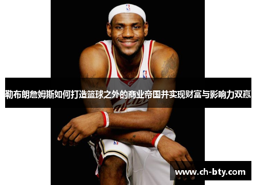 勒布朗詹姆斯如何打造篮球之外的商业帝国并实现财富与影响力双赢