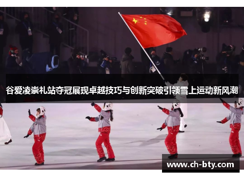谷爱凌崇礼站夺冠展现卓越技巧与创新突破引领雪上运动新风潮
