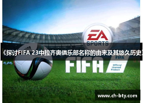 《探讨FIFA 23中拉齐奥俱乐部名称的由来及其悠久历史》
