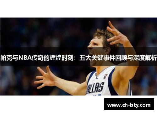 帕克与NBA传奇的辉煌时刻：五大关键事件回顾与深度解析